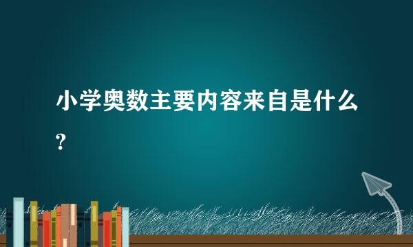 小学奥数主要内容来自是什么?