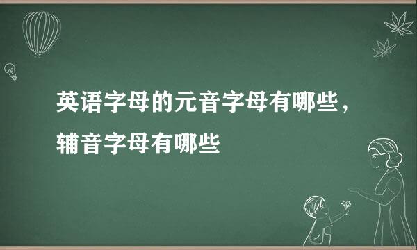 英语字母的元音字母有哪些，辅音字母有哪些