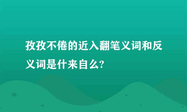 孜孜不倦的近入翻笔义词和反义词是什来自么?