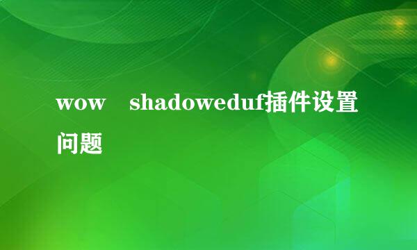 wow shadoweduf插件设置问题