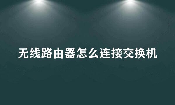 无线路由器怎么连接交换机