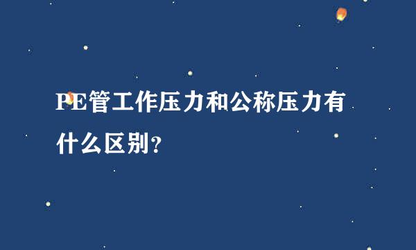 PE管工作压力和公称压力有什么区别？