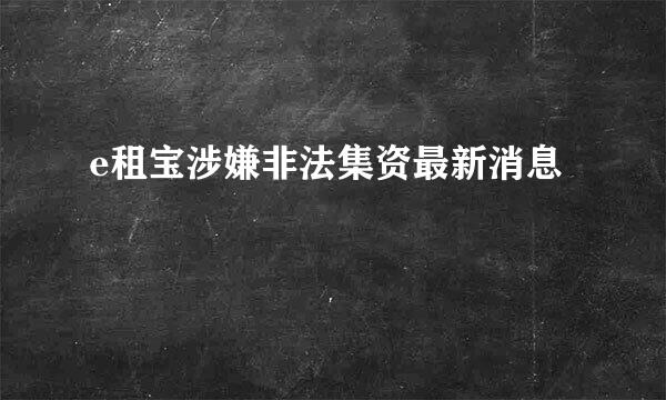 e租宝涉嫌非法集资最新消息