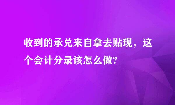 收到的承兑来自拿去贴现，这个会计分录该怎么做?