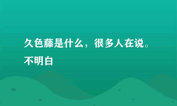 久色藤是什么，很多人在说。不明白