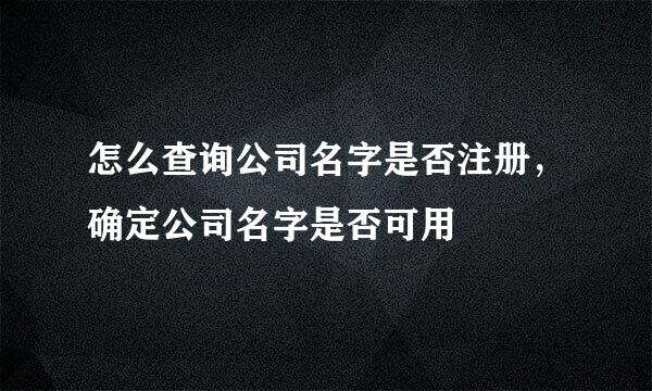 怎么查询公司名字是否注册，确定公司名字是否可用