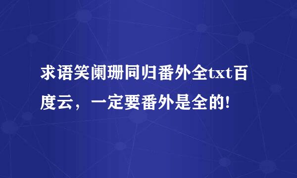 求语笑阑珊同归番外全txt百度云，一定要番外是全的!