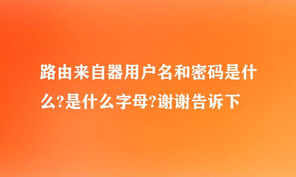 路由来自器用户名和密码是什么?是什么字母?谢谢告诉下