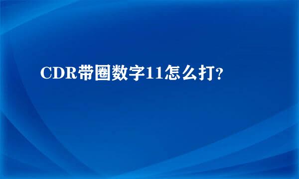 CDR带圈数字11怎么打？