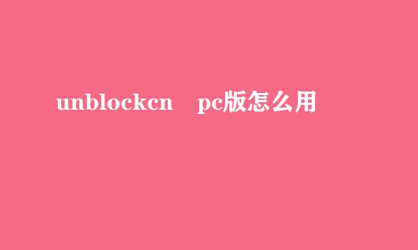 unblockcn pc版怎么用