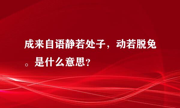 成来自语静若处子，动若脱兔。是什么意思？