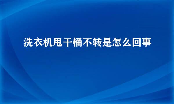 洗衣机甩干桶不转是怎么回事