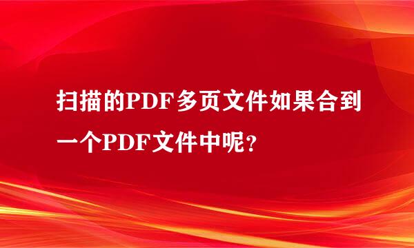 扫描的PDF多页文件如果合到一个PDF文件中呢？