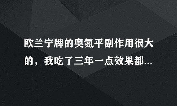 欧兰宁牌的奥氮平副作用很大的，我吃了三年一点效果都没有，人被催肥的像猪一样，我该修拿怎么办？