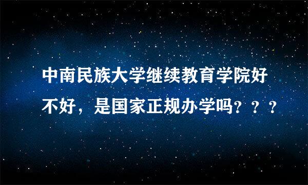 中南民族大学继续教育学院好不好，是国家正规办学吗？？？