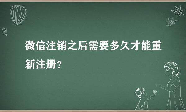 微信注销之后需要多久才能重新注册？