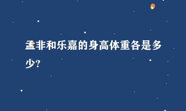 孟非和乐嘉的身高体重各是多少?