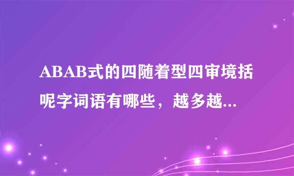 ABAB式的四随着型四审境括呢字词语有哪些，越多越好!!!