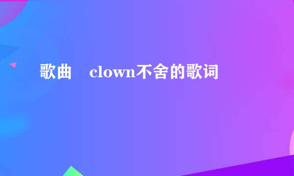 歌曲 clown不舍的歌词