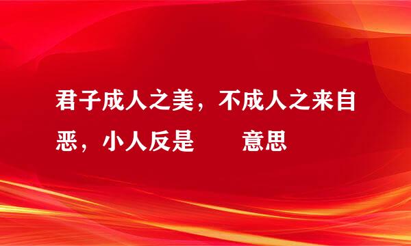 君子成人之美，不成人之来自恶，小人反是  意思