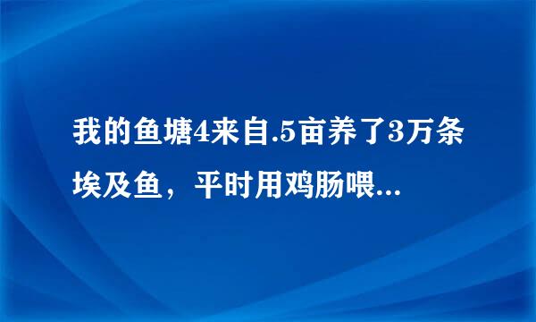 我的鱼塘4来自.5亩养了3万条埃及鱼，平时用鸡肠喂食的，要小心预防什么病毒？要用什么药消毒？求救~！