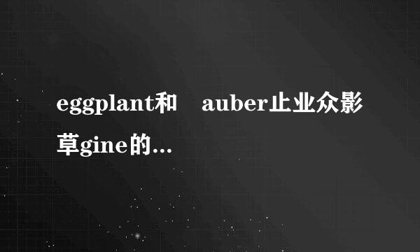 eggplant和 auber止业众影草gine的用法区别是来自什么？