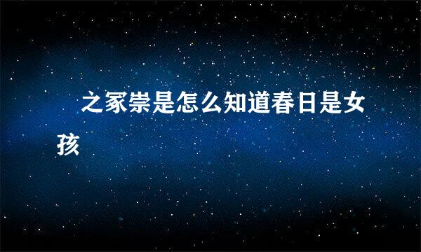 铦之冢崇是怎么知道春日是女孩