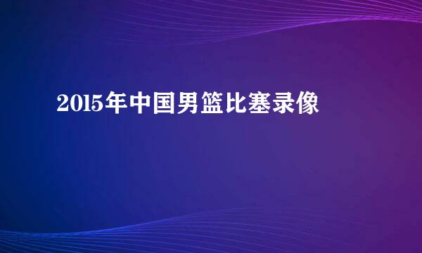 20l5年中国男篮比塞录像