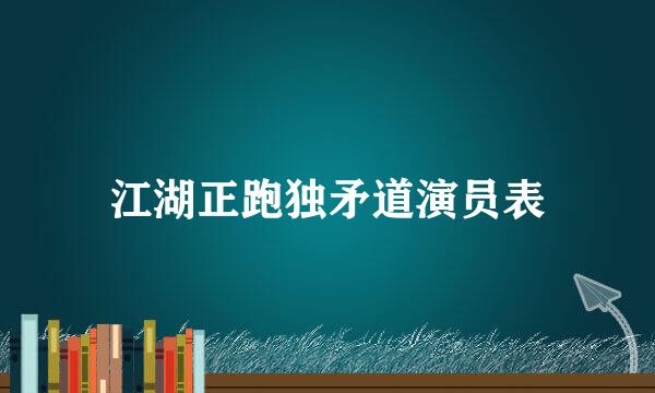 江湖正跑独矛道演员表