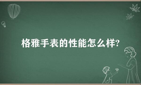 格雅手表的性能怎么样?