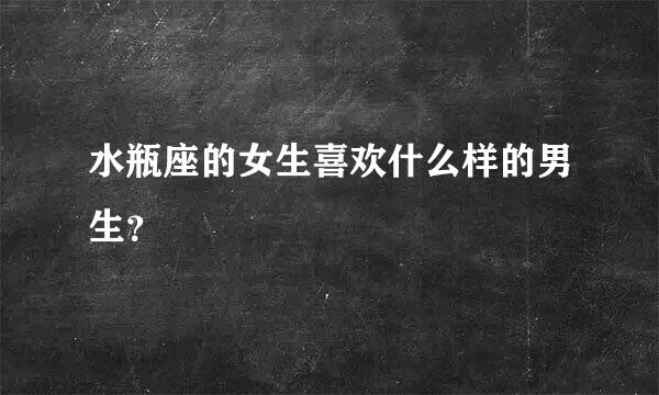 水瓶座的女生喜欢什么样的男生？