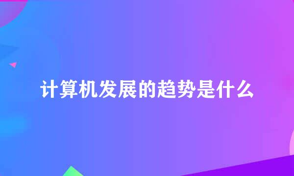 计算机发展的趋势是什么