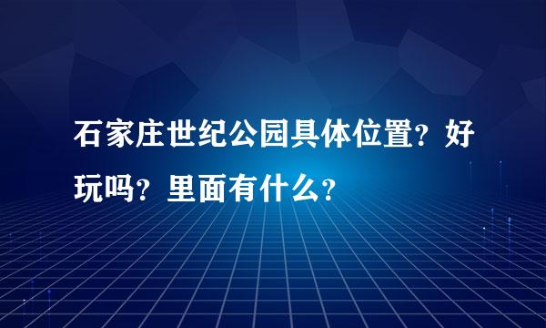 石家庄世纪公园具体位置？好玩吗？里面有什么？