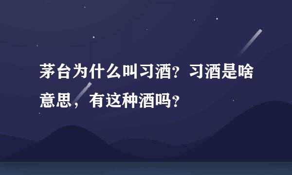 茅台为什么叫习酒？习酒是啥意思，有这种酒吗？