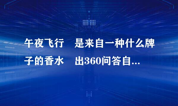 午夜飞行 是来自一种什么牌子的香水 出360问答自哪个国家 的呢??