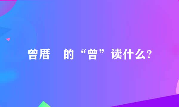 曾厝垵的“曾”读什么?