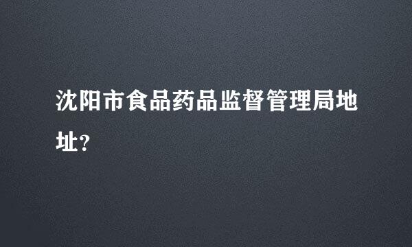 沈阳市食品药品监督管理局地址？