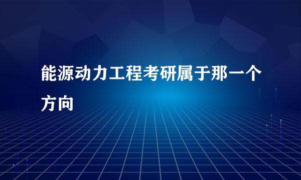 能源动力工程考研属于那一个方向