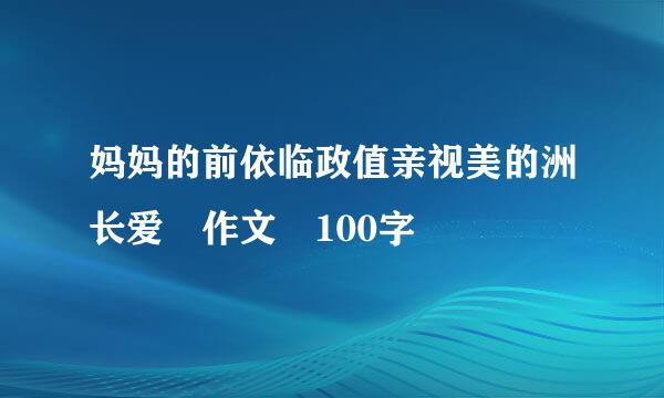 妈妈的前依临政值亲视美的洲长爱 作文 100字