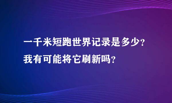 一千米短跑世界记录是多少？我有可能将它刷新吗？