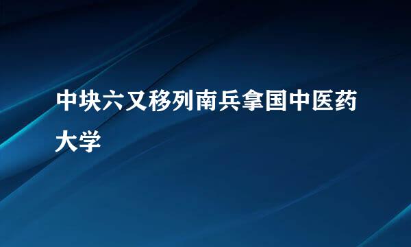 中块六又移列南兵拿国中医药大学