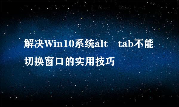 解决Win10系统alt tab不能切换窗口的实用技巧