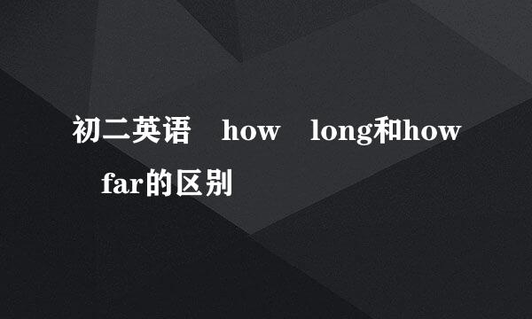 初二英语 how long和how far的区别