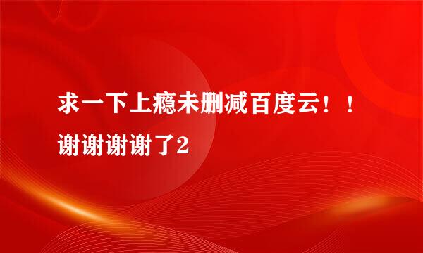 求一下上瘾未删减百度云！！谢谢谢谢了2