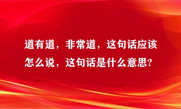 道有道，非常道，这句话应该怎么说，这句话是什么意思?