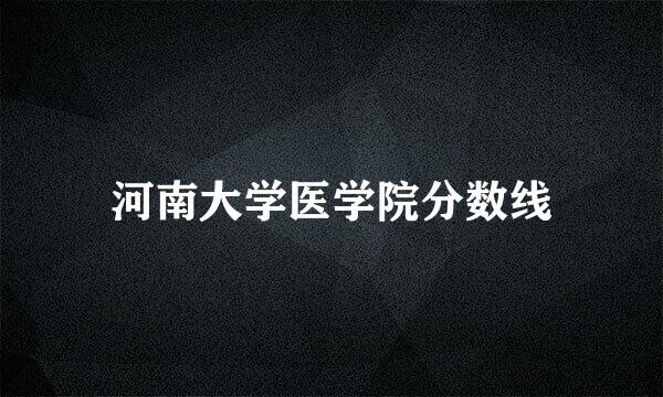 河南大学医学院分数线