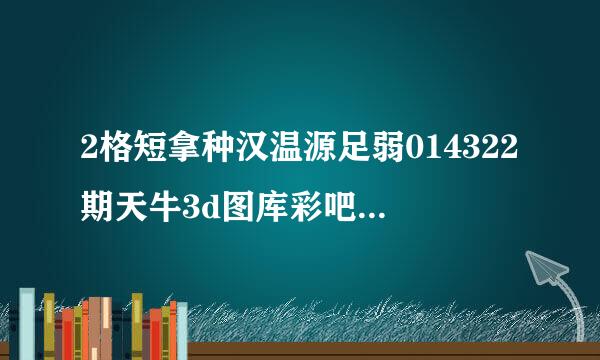 2格短拿种汉温源足弱014322期天牛3d图库彩吧彩报第一版玄机幽默