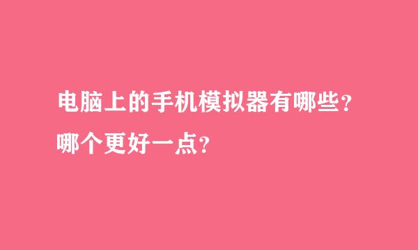 电脑上的手机模拟器有哪些？哪个更好一点？