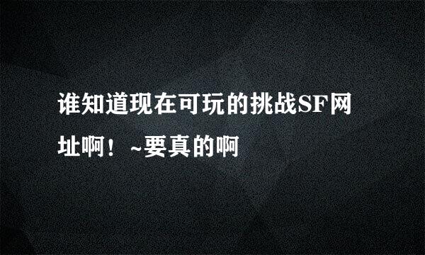 谁知道现在可玩的挑战SF网址啊！~要真的啊