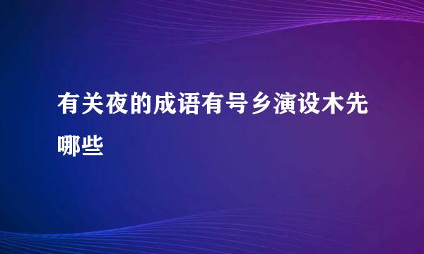 有关夜的成语有号乡演设木先哪些